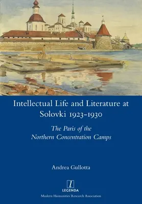 Vie intellectuelle et littérature à Solovki 1923-1930 : Le Paris des camps de concentration du Nord - Intellectual Life and Literature at Solovki 1923-1930: The Paris of the Northern Concentration Camps