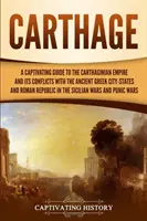 Carthage : Un guide captivant de l'empire carthaginois et de ses conflits avec les cités-états de la Grèce antique et de la République romaine. - Carthage: A Captivating Guide to the Carthaginian Empire and Its Conflicts with the Ancient Greek City-States and the Roman Repu