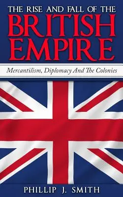 L'ascension et la chute de l'empire britannique : Mercantilisme, diplomatie et colonies - The Rise And Fall Of The British Empire: Mercantilism, Diplomacy And The Colonies