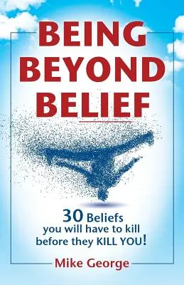 Être au-delà des croyances : 30 croyances que vous devrez tuer avant qu'elles ne vous tuent - Being Beyond Belief: 30 Beliefs you will have to kill before they KILL YOU