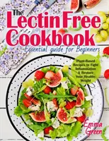 Le livre de cuisine sans lectine : Guide essentiel pour les débutants. Recettes à base de plantes pour lutter contre l'inflammation et retrouver un poids santé - The Lectin Free Cookbook: Essential Guide for Beginners. Plant-Based Recipes to Fight Inflammation & Restore Your Healthy Weight