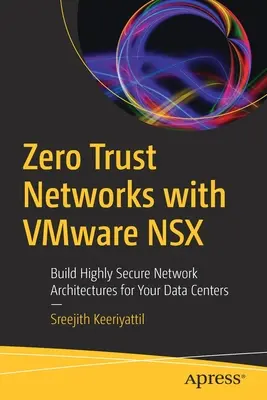 Réseaux zéro confiance avec Vmware Nsx : Construire des architectures réseau hautement sécurisées pour vos centres de données - Zero Trust Networks with Vmware Nsx: Build Highly Secure Network Architectures for Your Data Centers