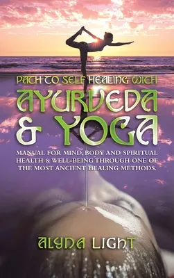 Path to Self Healing with Ayurveda & Yoga : Manual for Mind, Body and Spiritual Health & Well-Being Through One of the Most Ancient Healing Methods. - Path to Self Healing with Ayurveda & Yoga: Manual for Mind, Body and Spiritual Health & Well-Being Through One of the Most Ancient Healing Methods.