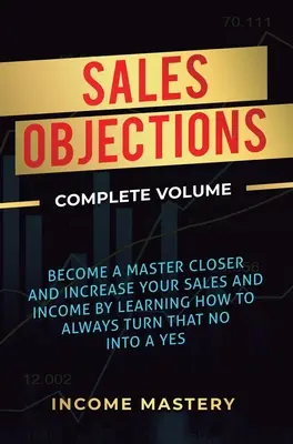 Objections de vente : Devenez un maître de la vente et augmentez vos ventes et vos revenus en apprenant à toujours transformer ce non en oui. - Sales Objections: Become a Master Closer and Increase Your Sales and Income by Learning How to Always Turn That No into a Yes Complete V