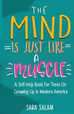 L'esprit est comme un muscle : Un livre d'auto-assistance pour les adolescents sur la façon de grandir dans l'Amérique moderne - The Mind Is Just Like A Muscle: A Self-Help Book For Teens On Growing Up in Modern America