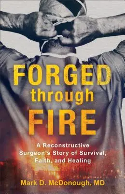 Forgé par le feu : L'histoire de survie, de foi et de guérison d'un chirurgien reconstructeur - Forged Through Fire: A Reconstructive Surgeon's Story of Survival, Faith, and Healing