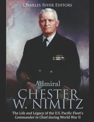 L'amiral Chester W. Nimitz : La vie et l'héritage du commandant en chef de la flotte américaine du Pacifique pendant la Seconde Guerre mondiale - Admiral Chester W. Nimitz: The Life and Legacy of the U.S. Pacific Fleet's Commander in Chief during World War II