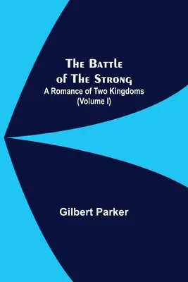 La Bataille du Fort ; Un Roman des Deux Royaumes (Volume I) - The Battle Of The Strong; A Romance Of Two Kingdoms (Volume I)