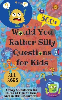 Would You Rather Silly Questions for Kids : 300+ Crazy Questions for Hours of Fun at Home and in the Classroom (Questions loufoques pour les enfants : 300+ questions loufoques pour des heures d'amusement à la maison et en classe) - Would You Rather Silly Questions for Kids: 300+ Crazy Questions for Hours of Fun at Home and in the Classroom