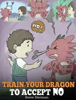 Train Your Dragon To Accept NO : Apprenez à votre dragon à accepter une réponse négative. Une histoire mignonne pour enseigner aux enfants les désaccords, les émotions et l'amour. - Train Your Dragon To Accept NO: Teach Your Dragon To Accept 'No' For An Answer. A Cute Children Story To Teach Kids About Disagreement, Emotions and A