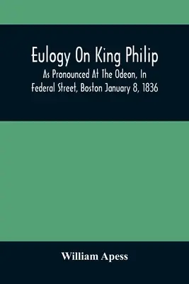 Éloge du roi Philippe, tel qu'il a été prononcé à l'Odéon, dans Federal Street, à Boston, le 8 janvier 1836 - Eulogy On King Philip; As Pronounced At The Odeon, In Federal Street, Boston January 8, 1836