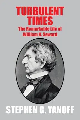 Une époque turbulente : La vie remarquable de William H. Seward - Turbulent Times: The Remarkable Life of William H. Seward