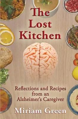 La cuisine perdue : Réflexions et recettes d'une aidante d'Alzheimer - The Lost Kitchen: Reflections and Recipes of an Alzheimer's Caregiver