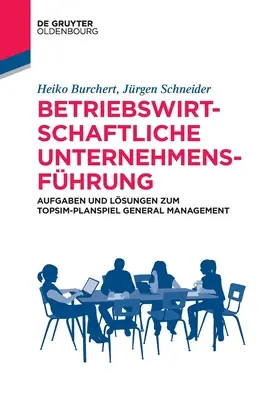 Betriebswirtschaftliche Unternehmensfhrung : Aufgaben Und Lsungen Zum Topsim-Planspiel General Management - Betriebswirtschaftliche Unternehmensfhrung: Aufgaben Und Lsungen Zum Topsim-Planspiel General Management
