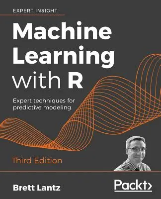 Apprentissage automatique avec R - Troisième édition : Techniques expertes pour la modélisation prédictive - Machine Learning with R - Third Edition: Expert techniques for predictive modeling