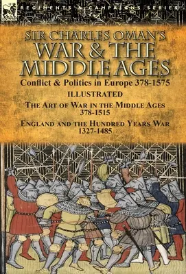 La guerre et le Moyen Âge de Sir Charles Oman : Conflit et politique en Europe 378-1575 - L'art de la guerre au Moyen-Âge 378-1515 & L'Angleterre et les cent ans. - Sir Charles Oman's War & the Middle Ages: Conflict & Politics in Europe 378-1575-The Art of War in the Middle Ages 378-1515 & England and the Hundred