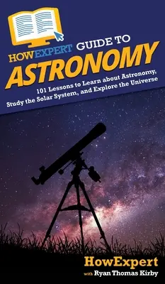 Guide HowExpert de l'astronomie : 101 leçons pour apprendre l'astronomie, étudier le système solaire et explorer l'univers - HowExpert Guide to Astronomy: 101 Lessons to Learn about Astronomy, Study the Solar System, and Explore the Universe