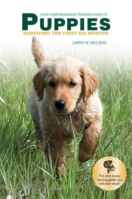 Votre guide de formation complet pour les PUPPIES : Survivre aux six premiers mois - Your Comprehensive Training Guide to PUPPIES: Surviving the First Six Months