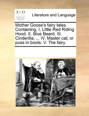 Contes de fées de la Mère l'Oie. Contenant, I. Le petit chaperon rouge. II. Barbe bleue. III. Cendrillon ; ... IV. Maître chat ; ou Chat botté. V. La Fée - Mother Goose's Fairy Tales. Containing, I. Little Red Riding Hood. II. Blue Beard. III. Cinderilla; ... IV. Master Cat; Or Puss in Boots. V. the Fairy