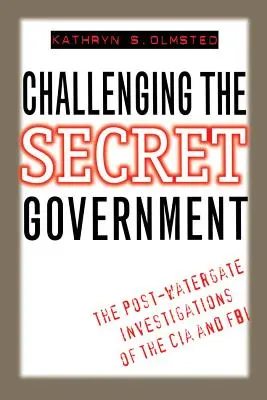 Remettre en question le gouvernement secret : Les enquêtes de la CIA et du FBI après le Watergate - Challenging the Secret Government: The Post-Watergate Investigations of the CIA and FBI