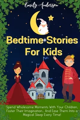 Histoires pour enfants à l'heure du coucher : Passez des moments sains avec vos enfants, stimulez leur imagination... et les plonger dans un sommeil magique à chaque fois ! - Bedtime Stories For Kids: Spend Wholesome Moments With Your Children, Foster Their Imagination... And Ease Them Into A Magical Sleep Every Time!