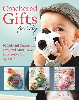 Cadeaux au crochet pour bébé : 30 vêtements colorés, jouets et accessoires indispensables pour les enfants de 0 à 24 mois - Crocheted Gifts for Baby: 30 Colorful Garments, Toys, and Must-Have Accessories for Ages 0 to 24 Months