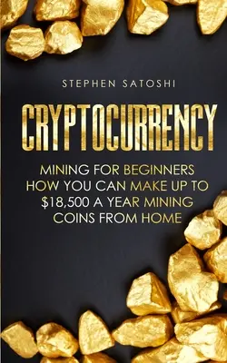 Cryptocurrency : L'exploitation minière pour les débutants - Comment vous pouvez gagner jusqu'à 18 500 $ par an en exploitant des pièces de monnaie à partir de chez vous - Cryptocurrency: Mining for Beginners - How You Can Make Up To $18,500 a Year Mining Coins From Home