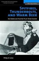 Spitfires, Thunderbolts et bière chaude : un pilote de chasse américain au-dessus de l'Europe - Spitfires, Thunderbolts, and Warm Beer: An American Fighter Pilot Over Europe