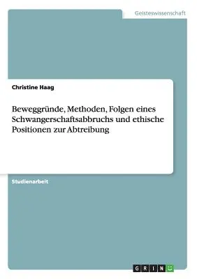 Beweggrnde, Methoden, Folgen eines Schwangerschaftsabbruchs und ethische Positionen zur Abtreibung (en anglais) - Beweggrnde, Methoden, Folgen eines Schwangerschaftsabbruchs und ethische Positionen zur Abtreibung