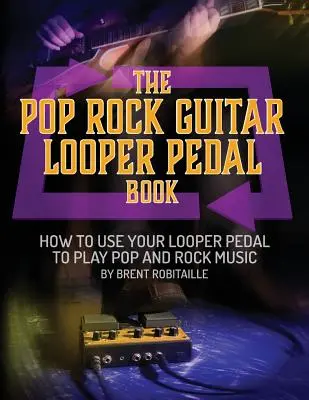 The Pop Rock Guitar Looper Pedal Book : Comment utiliser votre pédale de guitare pour jouer de la musique pop rock. - The Pop Rock Guitar Looper Pedal Book: How to Use Your Guitar Looper Pedal to Play Pop Rock Music