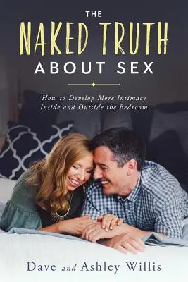 La vérité nue sur le sexe : Comment développer une plus grande intimité à l'intérieur et à l'extérieur de la chambre à coucher - The Naked Truth About Sex: How to Develop More Intimacy Inside and Outside the Bedroom