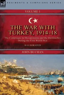 La guerre avec la Turquie, 1914-18----Volume 1 : les campagnes en Mésopotamie et dans les Dardanelles pendant la Première Guerre mondiale - The War with Turkey, 1914-18----Volume 1: the Campaigns in Mesopotamia and the Dardanelles During the First World War