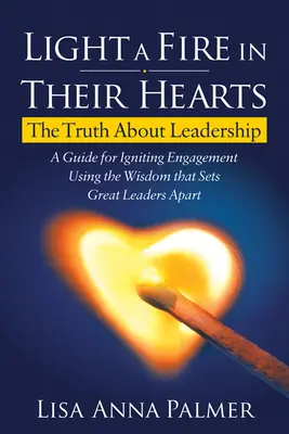 Allumer un feu dans leur cœur : La vérité sur le leadership - Light a Fire in Their Hearts: The Truth about Leadership