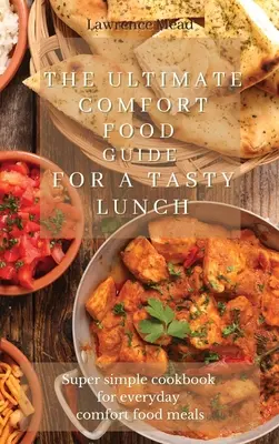 Le guide ultime des aliments réconfortants pour un déjeuner savoureux : Un livre de cuisine super simple pour des repas réconfortants de tous les jours - The Ultimate Comfort Food Guide For A Tasty Lunch: Super simple cookbook for everyday comfort food meals