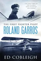 Le premier pilote de chasse - Roland Garros : La vie et l'époque du Playboy qui a inventé le combat aérien - The First Fighter Pilot - Roland Garros: The Life and Times of the Playboy Who Invented Air Combat