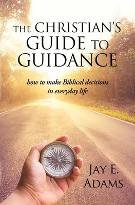 Le guide chrétien de l'orientation : Comment prendre des décisions bibliques dans la vie de tous les jours - The Christian's Guide to Guidance: How to make Biblical decisions in everyday life