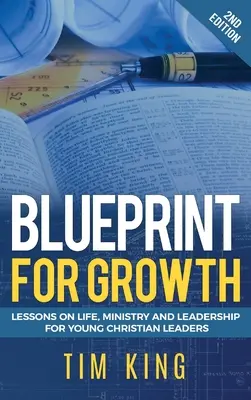 Plan de croissance : Leçons de vie, de ministère et de leadership pour les jeunes leaders chrétiens - Blueprint for Growth: Lessons on Life, Ministry and Leadership for Young Christian Leaders