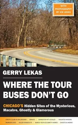 Where the Tour Buses Don't Go : Les sites cachés de Chicago, mystérieux, macabres, fantomatiques et glamour - Where the Tour Buses Don't Go: Chicago's Hidden Sites of the Mysterious, Macabre, Ghostly & Glamorous