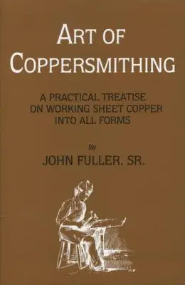 L'art de la dinanderie : un traité pratique sur le travail de la feuille de cuivre sous toutes ses formes - Art of Coppersmithing: A Practical Treatise on Working Sheet Copper into All Forms