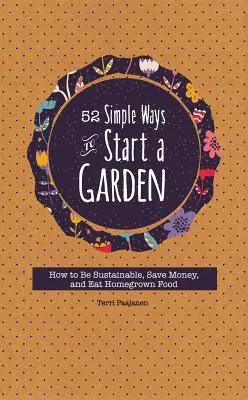 52 Simple Ways to Start a Garden : Comment être durable, économiser de l'argent et manger des produits maison - 52 Simple Ways to Start a Garden: How to Be Sustainable, Save Money, and Eat Homegrown Food