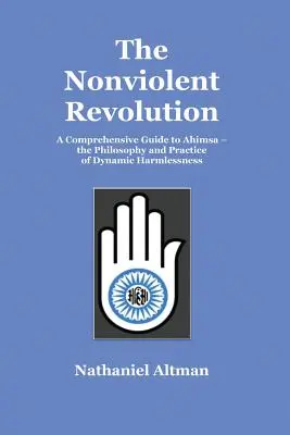 La révolution non violente : Un guide complet de l'Ahimsa - la philosophie et la pratique de l'innocuité dynamique - The Nonviolent Revolution: A Comprehensive Guide to Ahimsa - the Philosophy and Practice of Dynamic Harmlessness