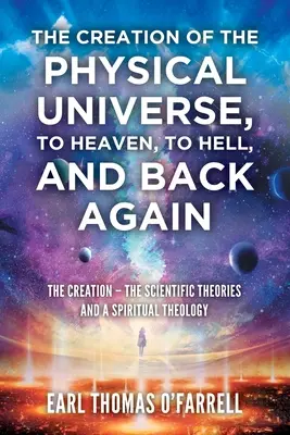 La création de l'univers physique, le paradis, l'enfer et le retour : La création - les théories scientifiques et une théologie spirituelle - The Creation of the Physical Universe, to Heaven, to Hell, and Back Again: The Creation - The Scientific Theories And A Spiritual Theology