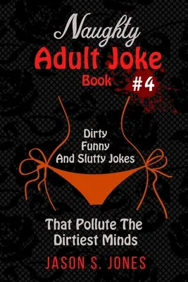 Naughty Adult Joke Book #4 : Blagues sales, drôles et salaces qui polluent les esprits les plus sales - Naughty Adult Joke Book #4: Dirty, Funny And Slutty Jokes That Pollute The Dirtiest Minds