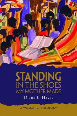 Dans les chaussures que ma mère a fabriquées : Une théologie féministe - Standing in the Shoes My Mother Made: A Womanist Theology