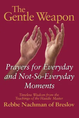 L'arme douce : Prières pour les moments quotidiens et moins quotidiens - Sagesse intemporelle tirée des enseignements du maître hassidique, Rebbe Nach - The Gentle Weapon: Prayers for Everyday and Not-So-Everyday Moments--Timeless Wisdom from the Teachings of the Hasidic Master, Rebbe Nach