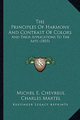 Les principes de l'harmonie et du contraste des couleurs : Et leurs applications aux arts (1855) - The Principles Of Harmony And Contrast Of Colors: And Their Applications To The Arts (1855)