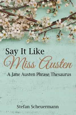 Dites-le comme Miss Austen : Un thésaurus de phrases de Jane Austen - Say It Like Miss Austen: A Jane Austen Phrase Thesaurus