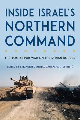 A l'intérieur du commandement nord d'Israël : La guerre du Kippour à la frontière syrienne - Inside Israel's Northern Command: The Yom Kippur War on the Syrian Border