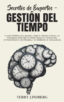 Secretos de Expertos - Gestin del Tiempo : La Gua Definitiva para Aprender a Dejar la Adiccin, la Pereza y la Postergacin, Desarrollar los Hbitos - Secretos de Expertos - Gestin del Tiempo: La Gua Definitiva para Aprender a Dejar la Adiccin, la Pereza y la Postergacin, Desarrollar los Hbitos