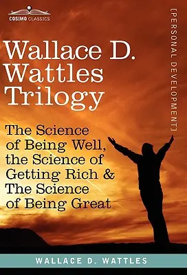 La trilogie de Wallace D. Wattles : La science du bien-être, la science de la richesse et la science de l'excellence - Wallace D. Wattles Trilogy: The Science of Being Well, the Science of Getting Rich & the Science of Being Great